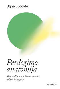 Perdegimo anatomija. Kaip padėti sau ir kitam: suprasti, valdyti ir atsigauti | Ugnė Juodytė