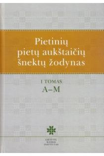Pietinių pietų aukštaičių šnektų žodynas, T. 1, A-M | Asta Leskauskaitė, Vilija Ragaišienė