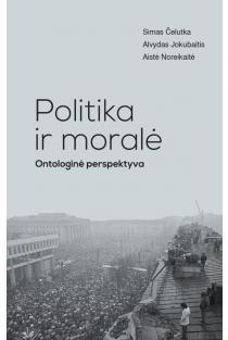 Politika ir moralė. Ontologinė perspektyva | Aistė Noreikaitė, Alvydas Jokubaitis, Simas Čelutka