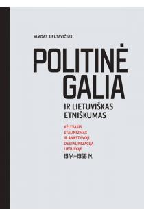 Politinė galia ir lietuviškas etniškumas. Vėlyvasis stalinizmas ir ankstyvoji destalinizacija Lietuvoje 1944–1956 m. | Vladas Sirutavičius