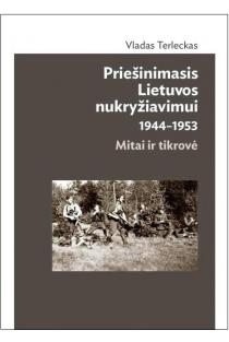 Priešinimasis Lietuvos nukryžiavimui 1944-1953. Mitai ir tikrovė (2-as pataisytas ir papildytas leidimas) | Vladas Terleckas
