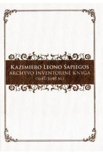 Kazimiero Leono Sapiegos archyvo inventorinė knyga (1647/1648 m.) | Algirdas Baliulis, Darius Antanavičius