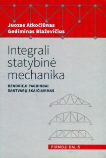 Integrali statybinė mechanika. Bendrieji pagrindai. Pirmoji dalis. Santvarų skaičiavimas | Juozas Atkočiūnas, Gediminas Blaževičius