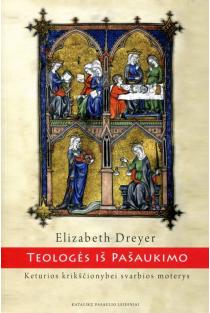 Teologės iš pašaukimo. Keturios krikščionybei svarbios moterys | Elizabeth Dreyer