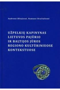 Užpelkių kapinynas Lietuvos pajūrio ir Baltijos jūros regiono kultūriniuose kontekstuose | Audronė Bliujienė, Ramunė Bračiulienė
