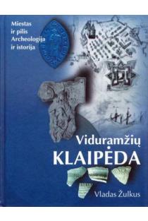 Viduramžių Klaipėda: miestas ir pilis, archeologija ir istorija | Vladas Žulkus