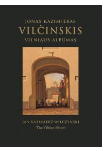 Jonas Kazimieras Vilčinskis. Vilniaus albumas / Jan Kazimierz Wilczyński. The Vilnius Album | Diana Streikuvienė