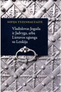 Vladislovas Jogaila ir Jadvyga, arba Lietuvos sąjunga su Lenkija | Sofija Tyzenhauzaitė