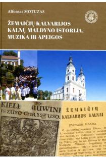 Žemaičių Kalvarijos Kalnų maldyno istorija, muzika, apeigos | Alfonsas Motuzas