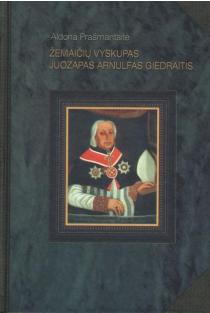 Žemaičių vyskupas Juozapas Arnulfas Giedraitis | Aldona Prašmantaitė