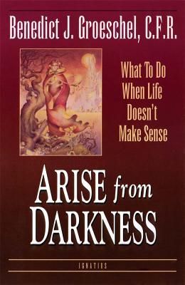 Arise from Darkness: What to Do When Life Doesnt Make Sense