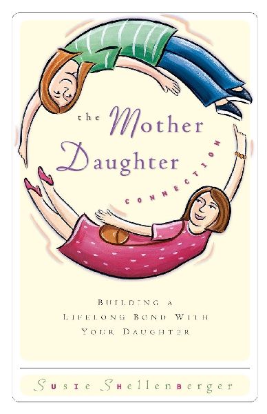 The Mother Daughter Connection: Building a Lifelong Bond with Your Daughter