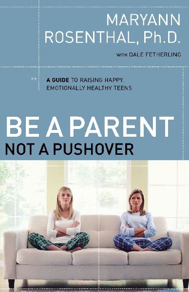 The Be a Parent, Not a Pushover: A Guide to Raising Happy, Emotionally Healthy Teens