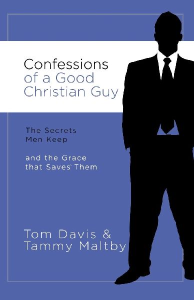 The Confessions of a Good Christian Guy: The Secrets Men Keep and the Grace That Saves Them