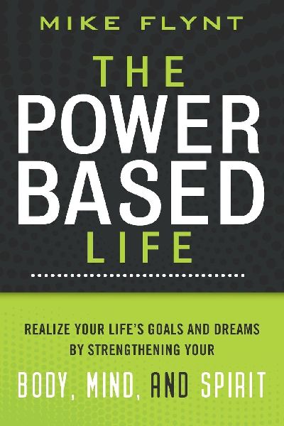The Power Based Life: Realize Your Life's Goals and Dreams by Strengthening Your Body, Mind, and Spirit