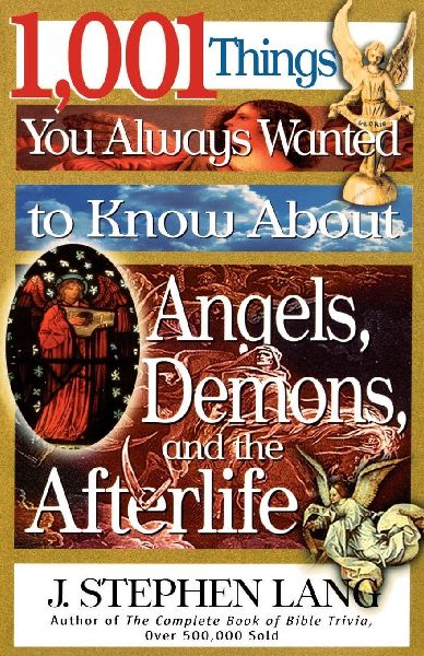 The 1,001 Things You Always Wanted to Know about Angels, Demons, and the Afterlife: A Christian Reference Guide to Angelic Beings, Demonic Forces, and Lif