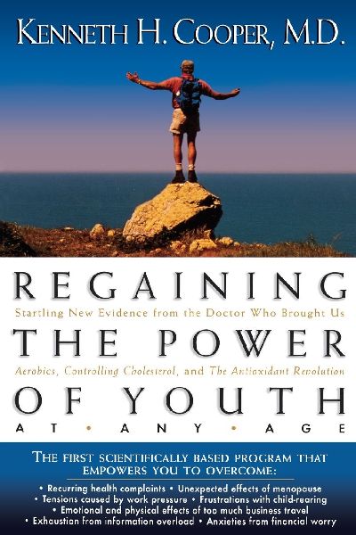 The Regaining the Power of Youth at Any Age: Startling New Evidence from the Doctor Who Brought Us Aerobics, Controlling Cholesterol and the Antioxidant R