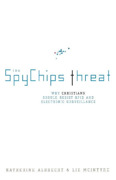 The Spychips Threat: Why Christians Should Resist RFID and Electronic Surveillance