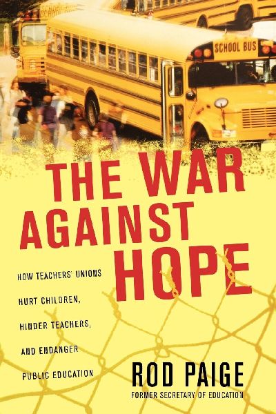 The War Against Hope: How Teachers' Unions Hurt Children, Hinder Teachers, and Endanger Public Education