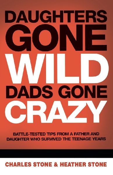 The Daughters Gone Wild, Dads Gone Crazy: Battle-Tested Tips from a Father and Daughter Who Survived the Teenage Years