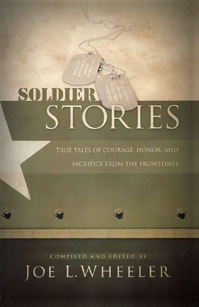 The Soldier Stories: True Tales of Courage, Honor, and Sacrifice from the Frontlines