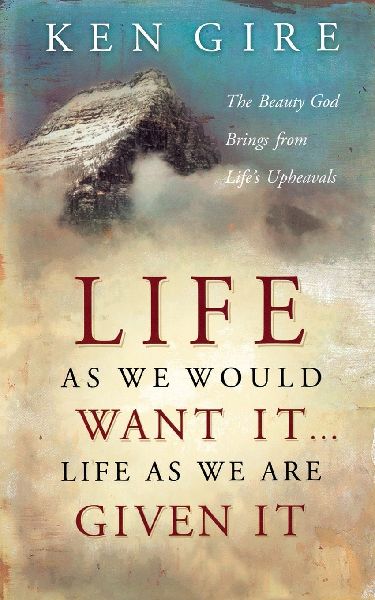 The Life as We Would Want It . . . Life as We Are Given It: The Beauty God Brings from Lifes Upheavals