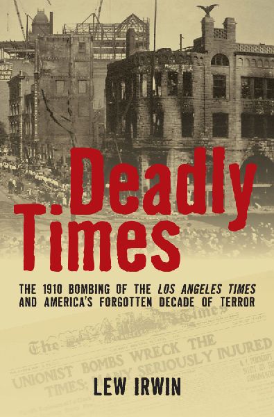 Deadly Times: The 1910 Bombing of the Los Angeles Times and Americas Forgotten Decade of Terror