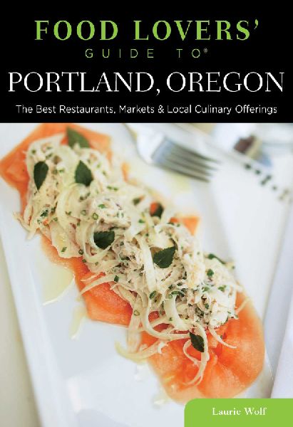 Food Lovers Guide to® Portland, Oregon: The Best Restaurants, Markets & Local Culinary Offerings