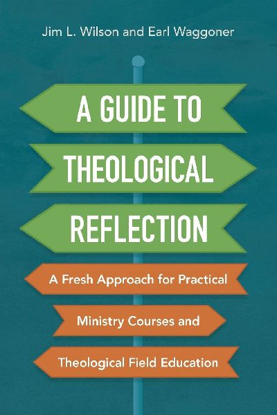 A Guide to Theological Reflection: A Fresh Approach for Practical Ministry Courses and Theological Field Education