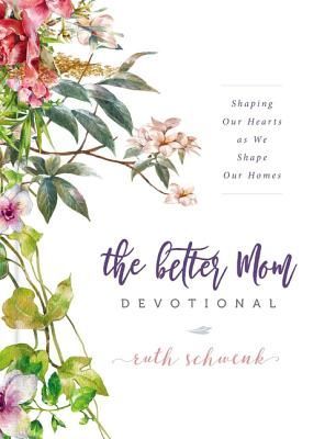 The Better Mom Devotional: Shaping Our Hearts as We Shape Our Homes - 100 Daily Devotions to Encourage Your Soul and Overcome Mom Guilt - The Perfect Gift for Women