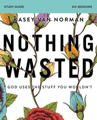 Nothing Wasted Bible Study Guide: God Uses the Stuff You Wouldnt