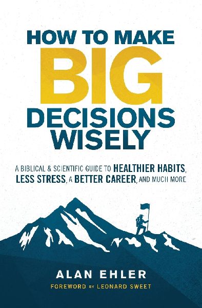 The How to Make Big Decisions Wisely: A Biblical and Scientific Guide to Healthier Habits, Less Stress, a Better Career, and Much More