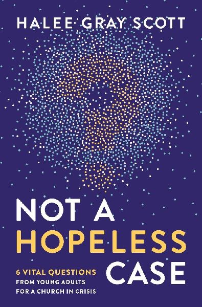 The Not a Hopeless Case: 6 Vital Questions from Young Adults for a Church in Crisis