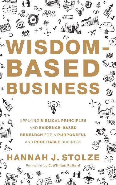 Wisdom-Based Business: Applying Biblical Principles and Evidence-Based Research for a Purposeful and Profitable Business