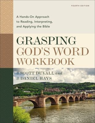 Grasping Gods Word Workbook, Fourth Edition: A Hands-On Approach to Reading, Interpreting, and Applying the Bible