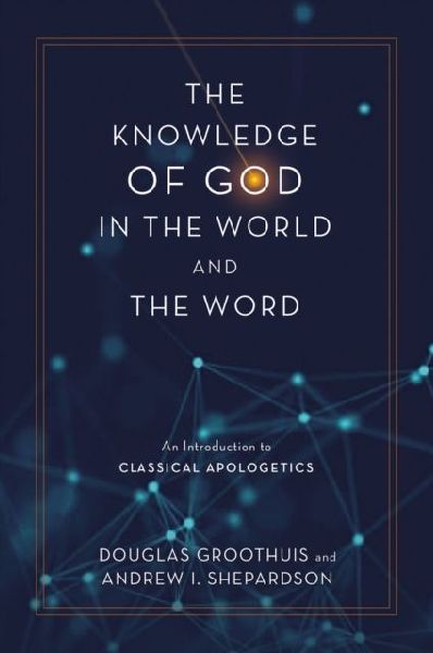 The Knowledge of God in the World and the Word: An Introduction to Classical Apologetics