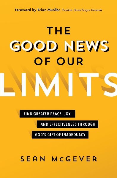 The Good News of Our Limits: Find Greater Peace, Joy, and Effectiveness Through God's Gift of Inadequacy
