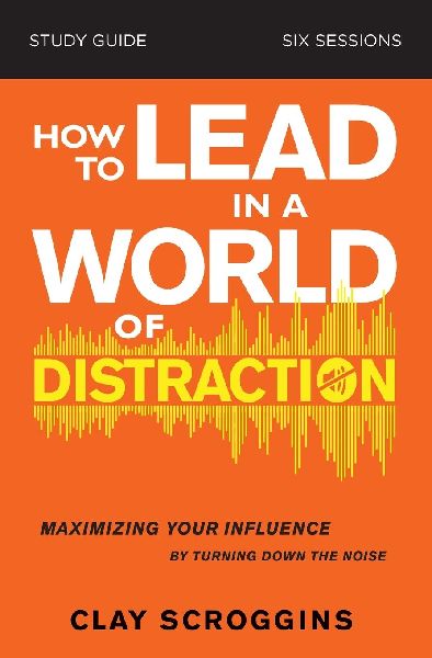 How to Lead in a World of Distraction Study Guide: Maximizing Your Influence by Turning Down the Noise