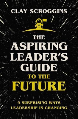 The Aspiring Leaders Guide to the Future: 9 Surprising Ways Leadership Is Changing
