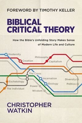 Biblical Critical Theory: How the Bibles Unfolding Story Makes Sense of Modern Life and Culture