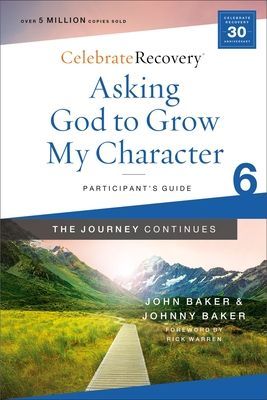 Asking God to Grow My Character: The Journey Continues, Participants Guide 6: A Recovery Program Based on Eight Principles from the Beatitudes