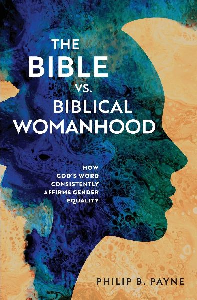 The Bible vs. Biblical Womanhood: How Gods Word Consistently Affirms Gender Equality