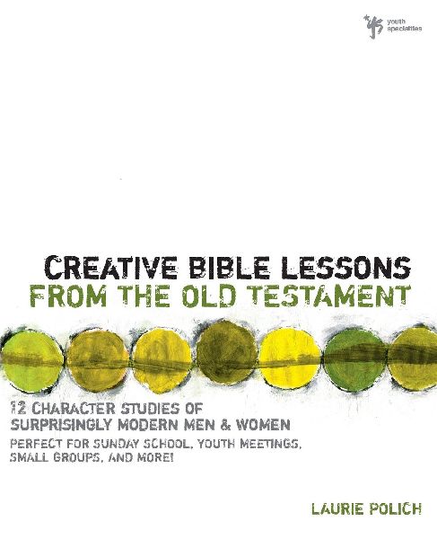 The Creative Bible Lessons from the Old Testament: 12 Character Studies of Surprisingly Modern Men and Women