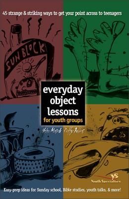 Everyday Object Lessons for Youth Groups: 45 Strange and Striking Ways to Get Your Point Across to Teenagers