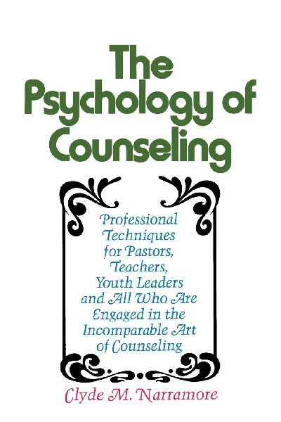 The Psychology of Counseling: Professional Techniques for Pastors, Teachers, Youth Leaders, and All Who Are Engaged in the Incomparable Art of Counseling