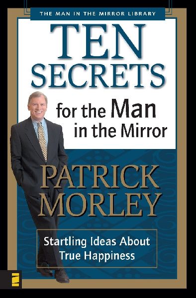The Ten Secrets for the Man in the Mirror: Startling Ideas about True Happiness