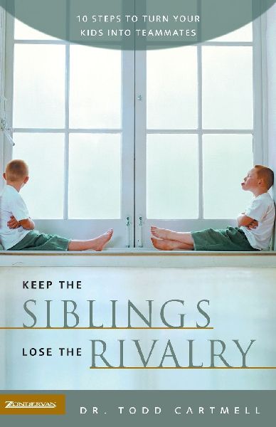 The Keep the Siblings Lose the Rivalry: 10 Steps to Turn Your Kids Into Teammates