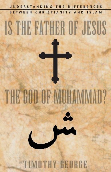 The Is the Father of Jesus the God of Muhammad?: Understanding the Differences Between Christianity and Islam