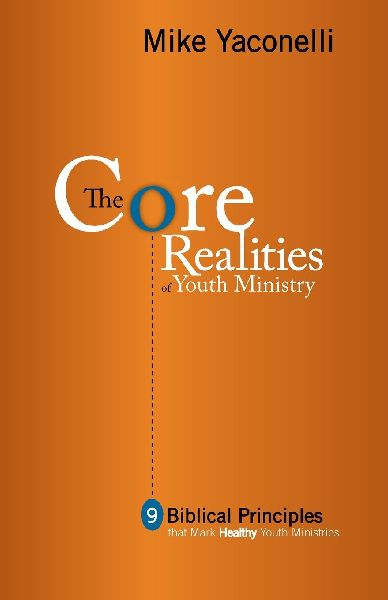 The Core Realities of Youth Ministry: Nine Biblical Principles That Mark Healthy Youth Ministries