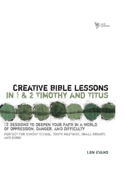 The Creative Bible Lessons in 1 and 2 Timothy and Titus: 12 Sessions to Deepen Your Faith in a World of Oppression, Danger, and Difficulty